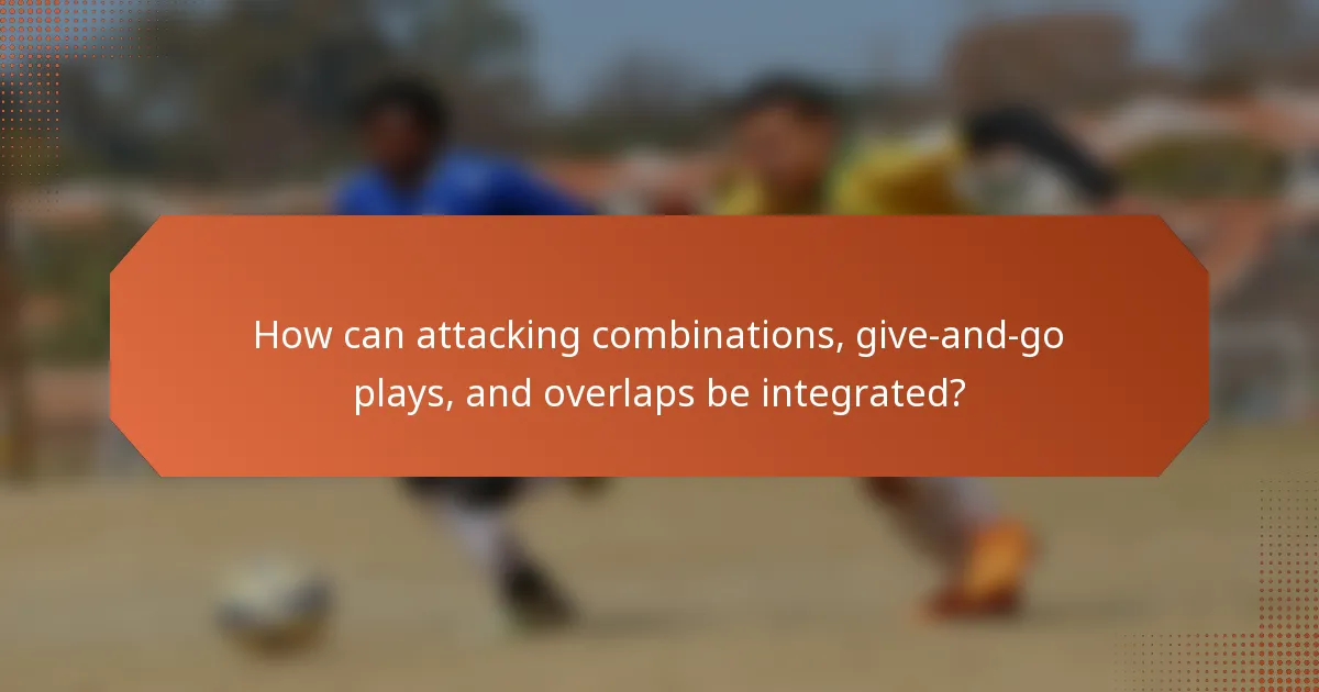 How can attacking combinations, give-and-go plays, and overlaps be integrated?