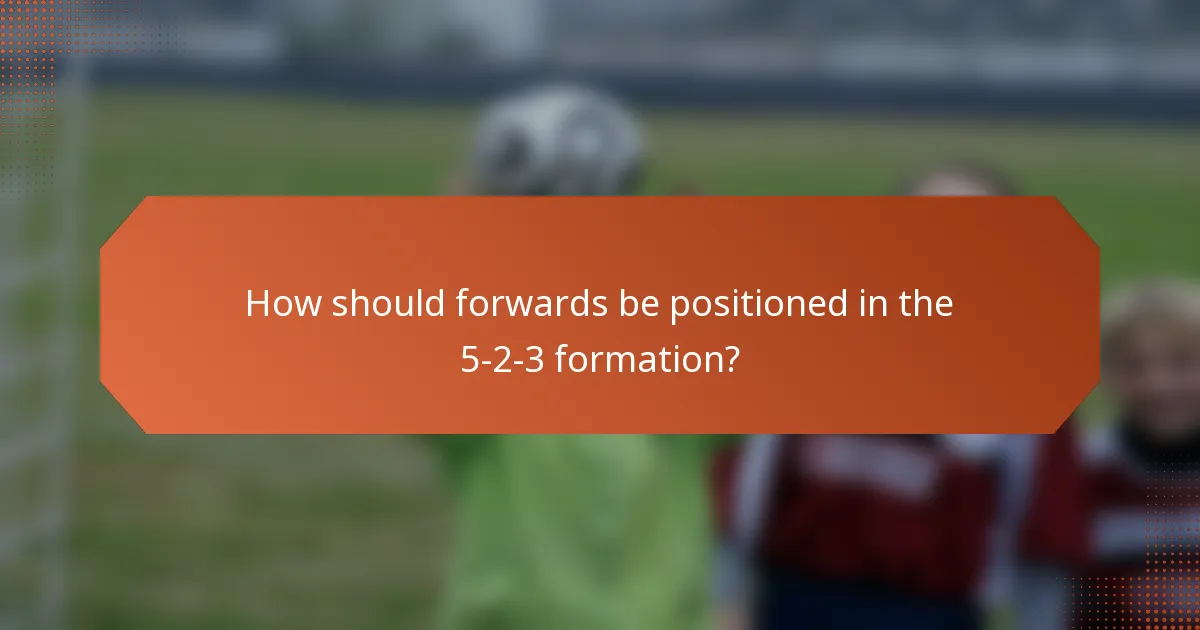 How should forwards be positioned in the 5-2-3 formation?