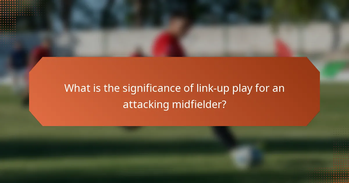 What is the significance of link-up play for an attacking midfielder?